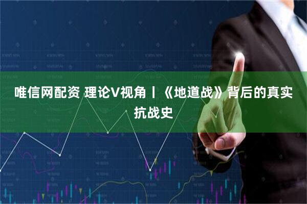 唯信网配资 理论V视角丨《地道战》背后的真实抗战史