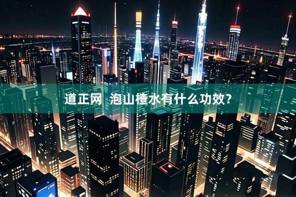 道正网  泡山楂水有什么功效？