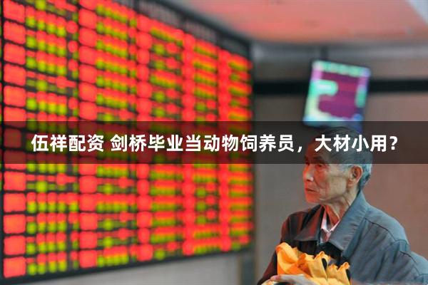 伍祥配资 剑桥毕业当动物饲养员，大材小用？