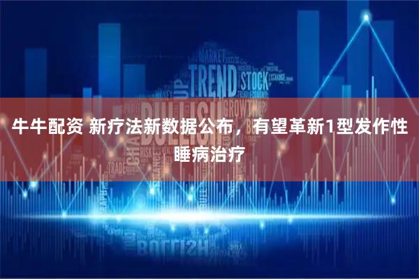 牛牛配资 新疗法新数据公布，有望革新1型发作性睡病治疗