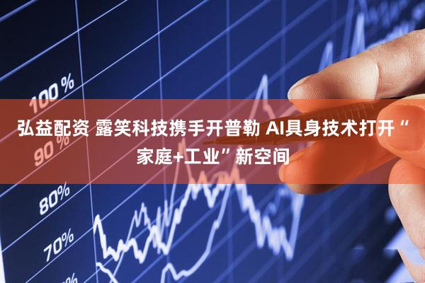 弘益配资 露笑科技携手开普勒 AI具身技术打开“家庭+工业”新空间