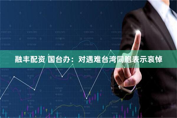 融丰配资 国台办：对遇难台湾同胞表示哀悼