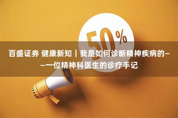 百盛证券 健康新知｜我是如何诊断精神疾病的——一位精神科医生的诊疗手记