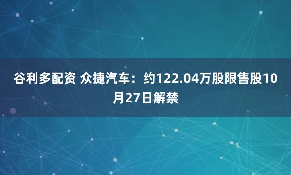 谷利多配资 众捷汽车：约122.04万股限售股10月27日解禁