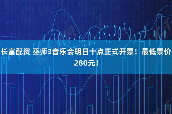 长富配资 巫师3音乐会明日十点正式开票！最低票价280元！