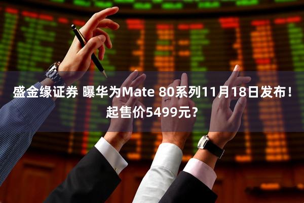 盛金缘证券 曝华为Mate 80系列11月18日发布！起售价5499元？