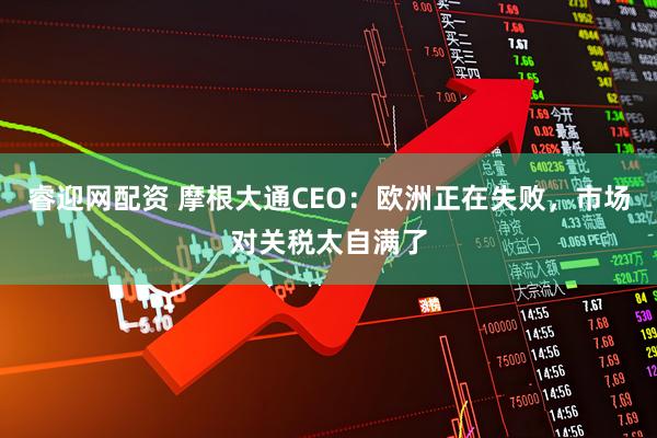 睿迎网配资 摩根大通CEO：欧洲正在失败，市场对关税太自满了