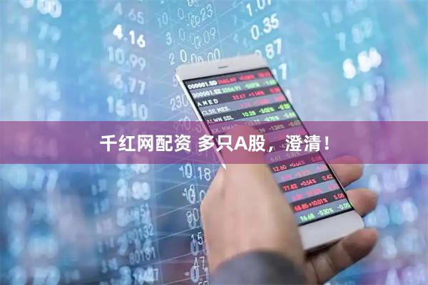 千红网配资 多只A股，澄清！