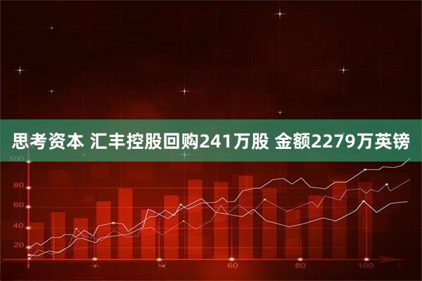 思考资本 汇丰控股回购241万股 金额2279万英镑