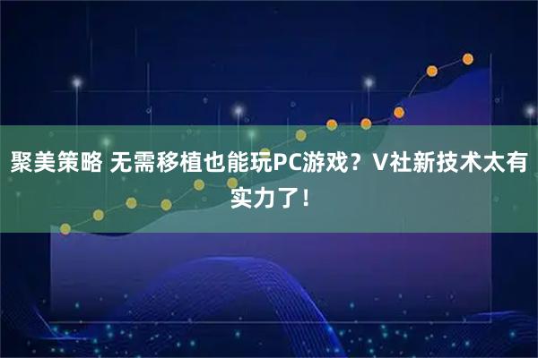 聚美策略 无需移植也能玩PC游戏？V社新技术太有实力了！